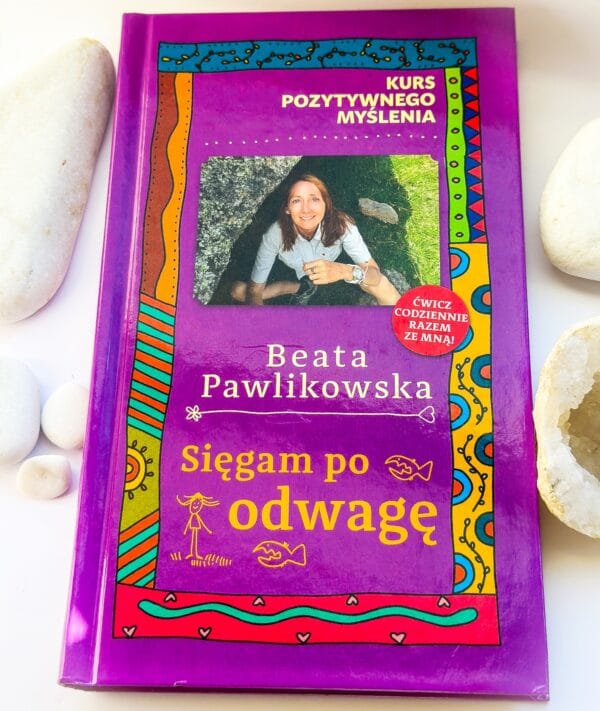 Kurs pozytywnego myślenia.,,Sięgam po odwagę". Kurs Pozytywnego Myślenia. Beata Pawlikowska